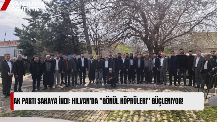 AK Parti Sahaya İndi: Hilvan’da "Gönül Köprüleri" Güçleniyor!